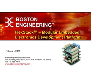 FlexStackTM – Modular Embedded
          Electronics Development Platform


February 2009

Boston Engineering Corporation
411 Waverley Oaks Road, Suite 114, Waltham, MA 02452
Tel: 781-466-8010
www.boston-engineering.com
 