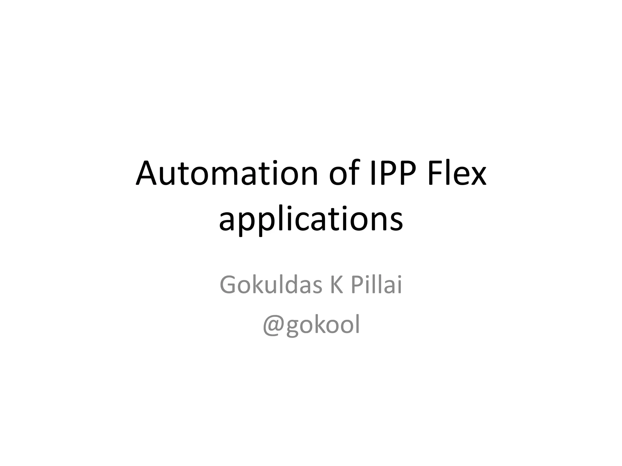 Automation of IPP Flex applications Gokuldas K Pillai @gokool 