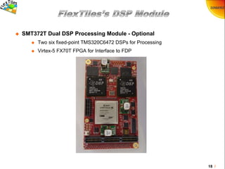 18 /
 SMT372T Dual DSP Processing Module - Optional
 Two six fixed-point TMS320C6472 DSPs for Processing
 Virtex-5 FX70T FPGA for Interface to FDP
 