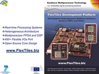 1 /
www.FlexTiles.biz
Real-time Processing Systems
Heterogeneous Architecture
Multiprocessor FPGA and DSP
450+ Flexible I/Os Port
Open-Source Core Design
 