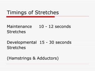 Timings of Stretches Maintenance  10 - 12 seconds Stretches Developmental  15 - 30 seconds Stretches  (Hamstrings & Adductors) 