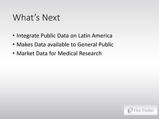What’s Next
• Integrate Public Data on Latin America
• Makes Data available to General Public
• Market Data for Medical Research

 