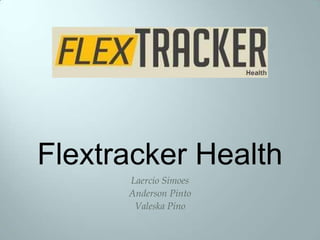 Flextracker Health
Laercio Simoes
Anderson Pinto
Valeska Pino
 