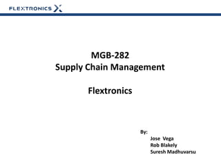 MGB-282
Supply Chain Management

      Flextronics



                    By:
                          Jose Vega
                          Rob Blakely
                          Suresh Madhuvarsu
 
