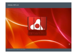 Adobe AIR 2.6




© 2010 Adobe Systems Incorporated. All Rights Reserved. Adobe Con dential.   3
 