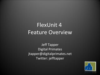FlexUnit 4  Feature Overview Jeff Tapper Digital Primates [email_address] Twitter: jefftapper 