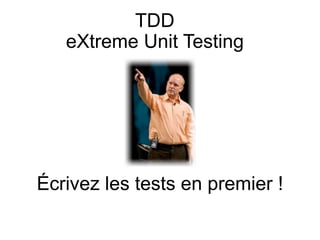 TDD
   eXtreme Unit Testing




Écrivez les tests en premier !
 