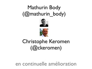Mathurin Body
   (@mathurin_body)




   Christophe Keromen
      (@ckeromen)

en continuelle amélioration
 