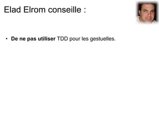Elad Elrom conseille :


• De ne pas utiliser TDD pour les gestuelles.
 