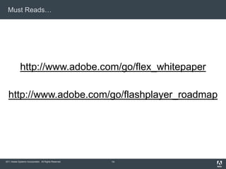 Must Reads…




             http://www.adobe.com/go/flex_whitepaper

  http://www.adobe.com/go/flashplayer_roadmap




2011 Adobe Systems Incorporated. All Rights Reserved.   14
 