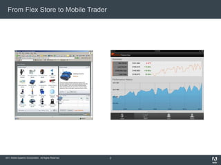 From Flex Store to Mobile Trader




2011 Adobe Systems Incorporated. All Rights Reserved.   2
 