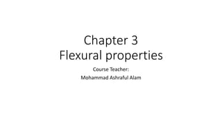 Chapter 3
Flexural properties
Course Teacher:
Mohammad Ashraful Alam
 