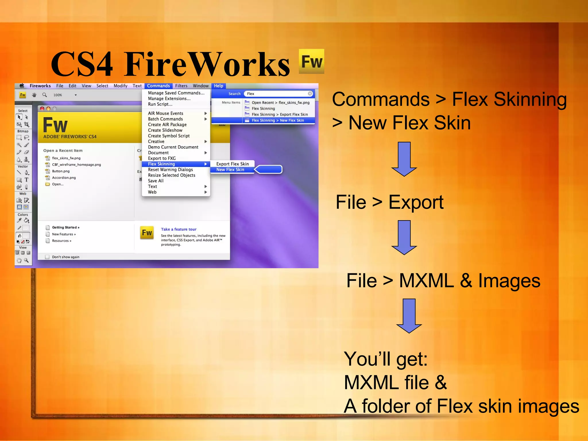 CS4 FireWorks Commands > Flex Skinning > New Flex Skin File > Export You’ll get: MXML file & A folder of Flex skin images File > MXML & Images 