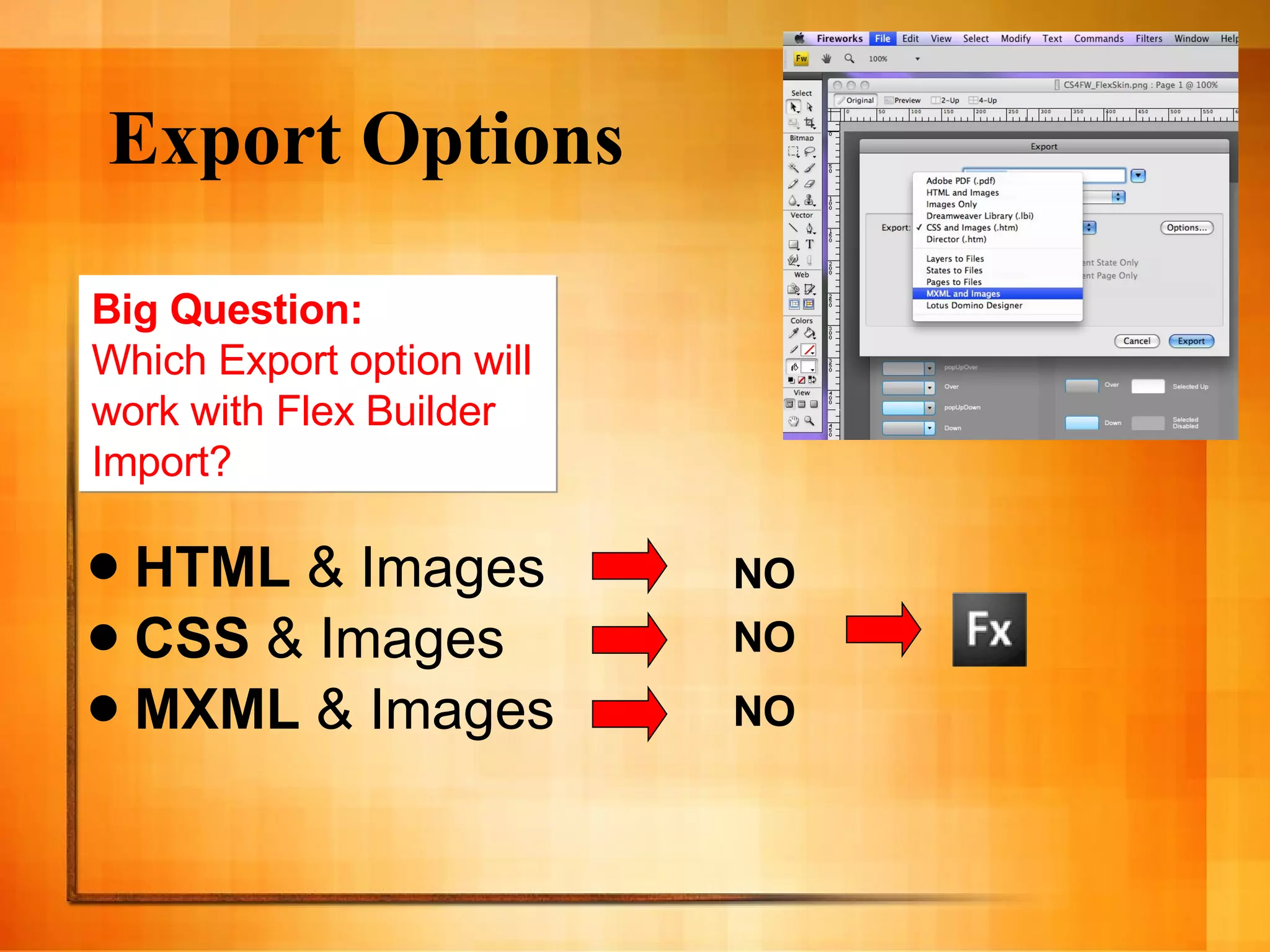 Export Options HTML  & Images CSS  & Images MXML  & Images Big Question: Which Export option will  work with Flex Builder  Import? NO NO NO 