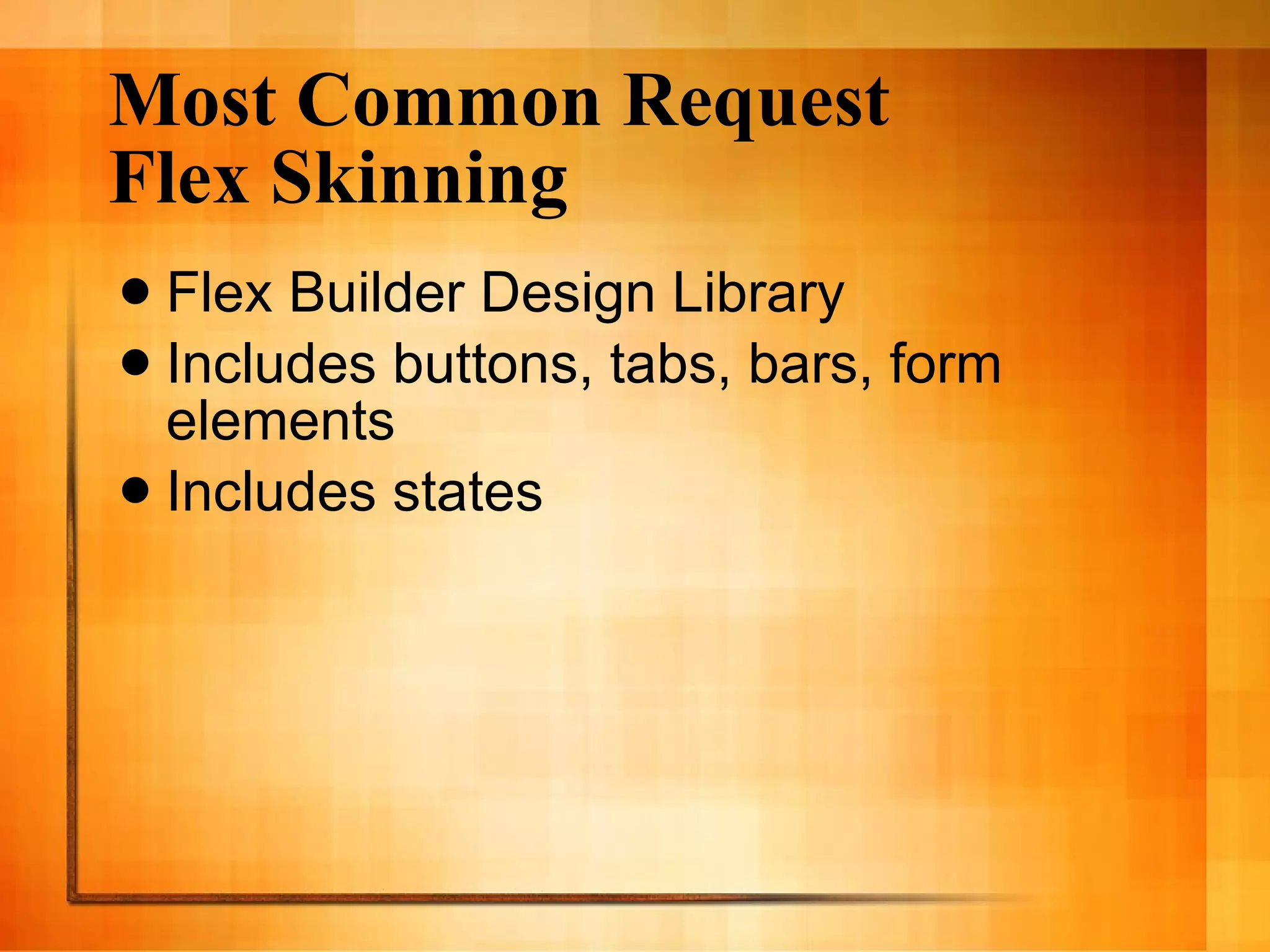 Most Common Request Flex Skinning Flex Builder Design Library Includes buttons, tabs, bars, form elements Includes states 