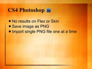 CS4 Photoshop No results on Flex or Skin Save image as PNG Import single PNG file one at a time 