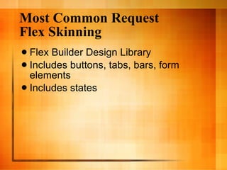 Most Common Request Flex Skinning Flex Builder Design Library Includes buttons, tabs, bars, form elements Includes states 