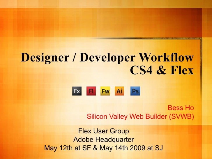 Designer / Developer Workflow CS4 & Flex Bess Ho Silicon Valley Web Builder (SVWB) Flex User Group Adobe Headquarter May 1...