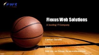 Flexus Web Solutions
A leading IT Company
Contact Details:
www.flexuswebsolutions.com
Email : info@flexuswebsolutions.com
Add me on Skype: flexuswebsolutions
 