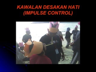 KAWALAN DESAKAN HATI (IMPULSE CONTROL) 