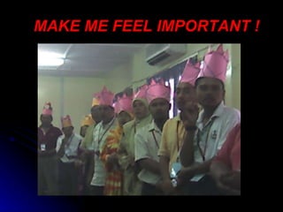 MAKE ME FEEL IMPORTANT ! 