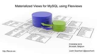 Materialized Views for MySQL using Flexviews
FOSDEM 2015
Brussels, Belgium
Justin Swanhart (@jswanhart)http://flexvie.ws
 