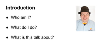 Introduction
● Who am I?
● What do I do?
● What is this talk about?
 