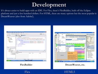 Development Flex  HTML5 FlexBuilder DreamWeaver, etc. It’s always easier to build apps with an IDE. For Flex, there’s Flex...