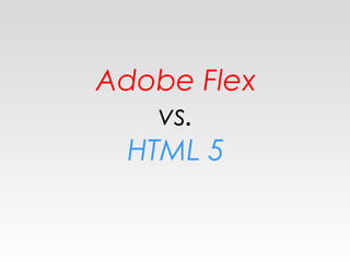 Adobe Flex
vs.
HTML 5
 