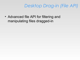 Desktop Drag-in (File API)
• Advanced file API for filtering and
manipulating files dragged-in
 