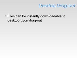 Desktop Drag-out
• Files can be instantly downloadable to
desktop upon drag-out
 