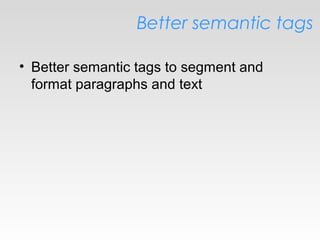 Better semantic tags
• Better semantic tags to segment and
format paragraphs and text
 
