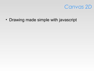 Canvas 2D
• Drawing made simple with javascript
 