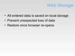 Web Storage
• All entered data is saved on local storage
• Prevent unexpected loss of data
• Restore once browser re-opens
 