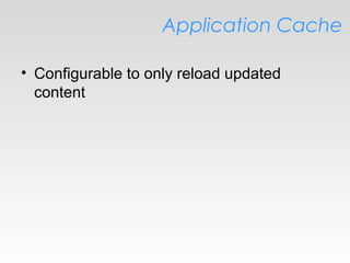 Application Cache
• Configurable to only reload updated
content
 