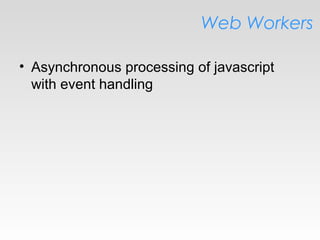 Web Workers
• Asynchronous processing of javascript
with event handling
 