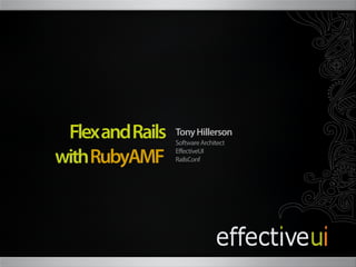 Flex and Rails   Tony Hillerson
                  Software Architect

with RubyAMF      EffectiveUI
                  RailsConf
 