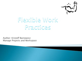 Flexible Work Practices Author: Kristoff Barnowicz Manage Projects and Workspace 