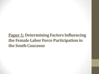 Paper1: DeterminingFactorsInfluencing
the FemaleLaborForce Participationin
the SouthCaucasus
 
