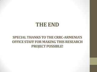 THE END
SPECIALTHANKSTO THECRRC-ARMENIA’S
OFFICESTAFFFORMAKINGTHIS RESEARCH
PROJECTPOSSIBLE!
 