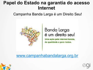 Papel do Estado na garantia do acesso 
Internet 
Campanha Banda Larga é um Direito Seu! 
www.campanhabandalarga.org.br 
 