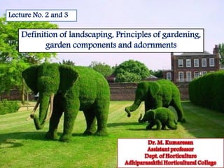 Definition of landscaping, Principles of gardening,
garden components and adornments
Lecture No. 2 and 3
 