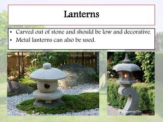 Lanterns
• Carved out of stone and should be low and decorative.
• Metal lanterns can also be used.
 
