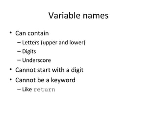Variable names
• Can contain
– Letters (upper and lower)
– Digits
– Underscore
• Cannot start with a digit
• Cannot be a keyword
– Like return
 
