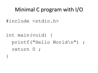 Minimal C program with I/O
#include <stdio.h>
int main(void) {
printf("Hello Worldn") ;
return 0 ;
}
 