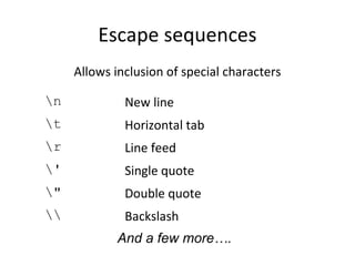 Escape sequences
Allows inclusion of special characters
n New line
t Horizontal tab
r Line feed
' Single quote
" Double quote
 Backslash
And a few more….
 