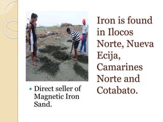 Iron is found
in Ilocos
Norte, Nueva
Ecija,
Camarines
Norte and
Cotabato. Direct seller of
Magnetic Iron
Sand.
 