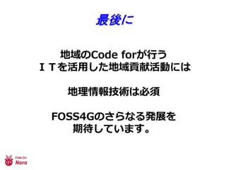 地域のCode forが行う
ＩＴを活用した地域貢献活動には
地理情報技術は必須
FOSS4Gのさらなる発展を
期待しています。
最後に
 