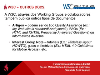 W3C – www.w3c.orgO World Wide Web Consortium é um consórcio de empresas de tecnologia, atualmente com cerca de 500 membros. 