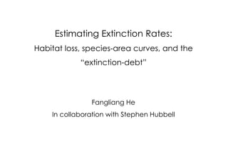 Estimating Extinction Rates: Habitat loss, species-area curves, and the “extinction-debt” Fangliang He In collaboration with Stephen Hubbell 
